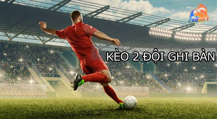 Bí quyết chơi kèo 2 đội ghi bàn giúp bạn về bờ an toàn