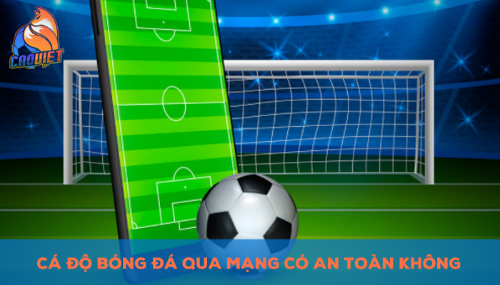 Cá độ bóng đá qua mạng có an toàn không