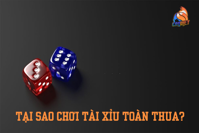 Tại sao chơi tài xỉu toàn thua mãi không ngóc đầu nổi