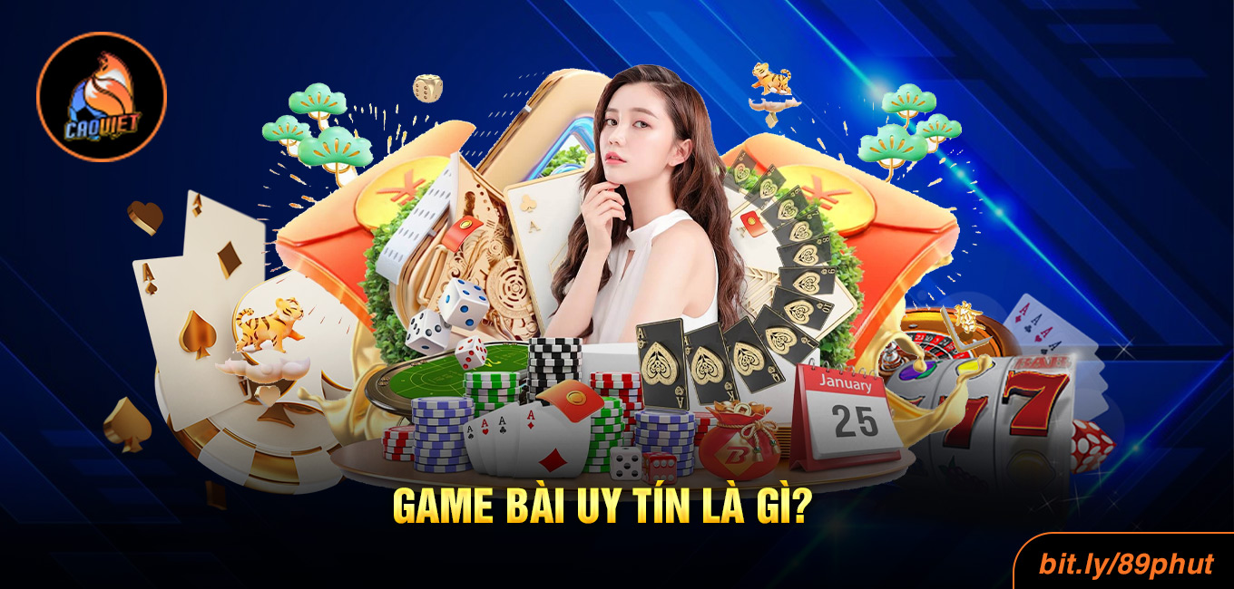 Game Bài Uy Tín Là Gì? Tìm Hiểu Ngay Để Trúng Lớn