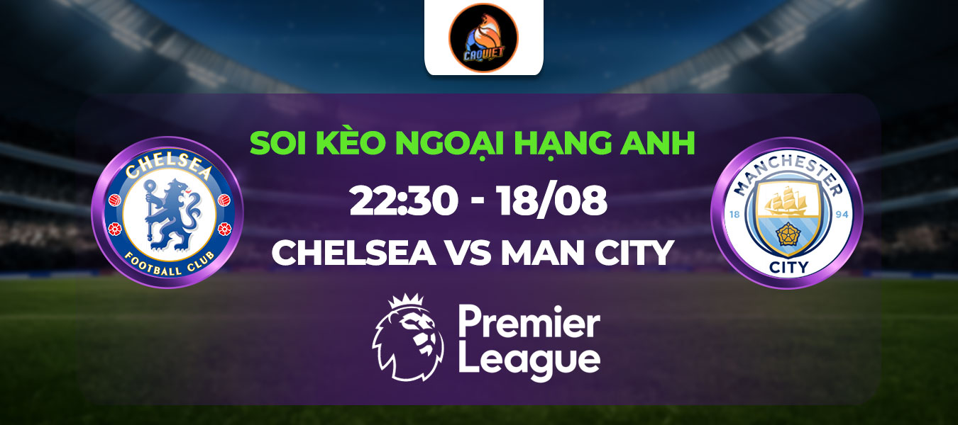Soi kèo Chelsea vs Man City 22h30 ngày 18/08: Đương kim vô địch khai màn mùa giải mới
