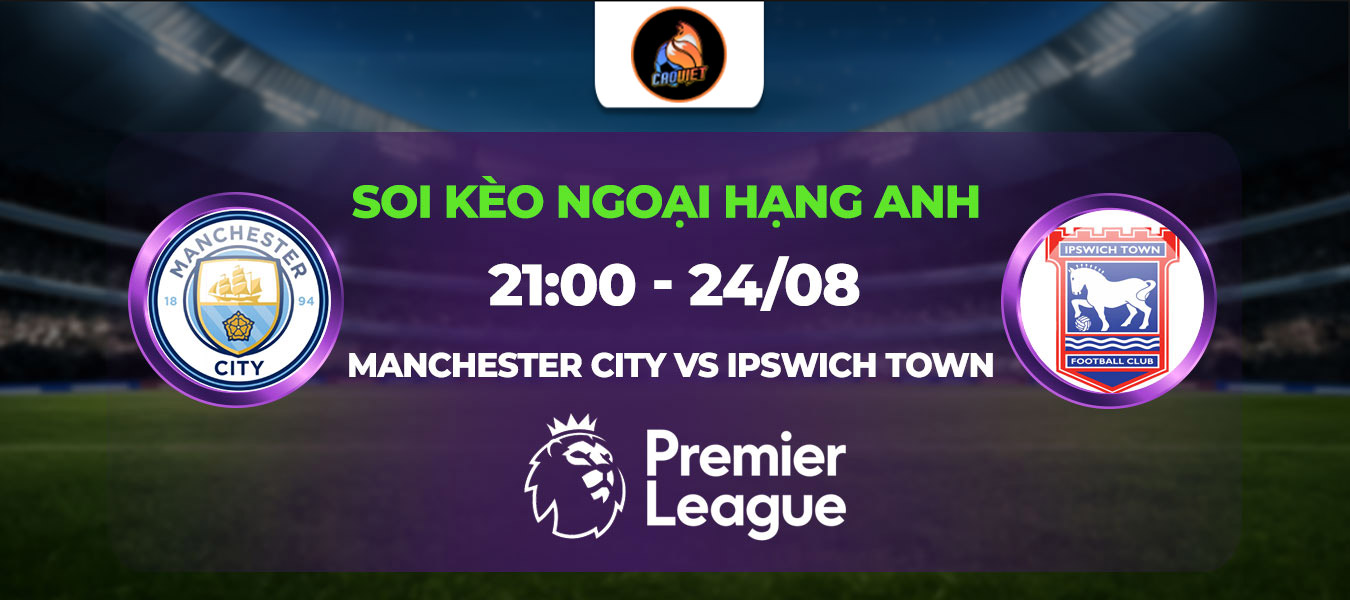 Soi kèo Manchester City đấu với Ipswich Town lúc 21h00 24/08: Thắng dễ cho The Citizens