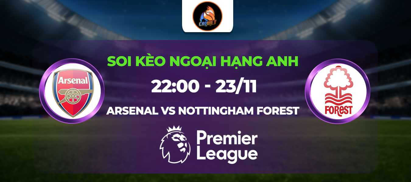 Soi kèo Arsenal đấu với Nottingham Forest 22h00 ngày 23/11: Trở lại mạch chiến thắng