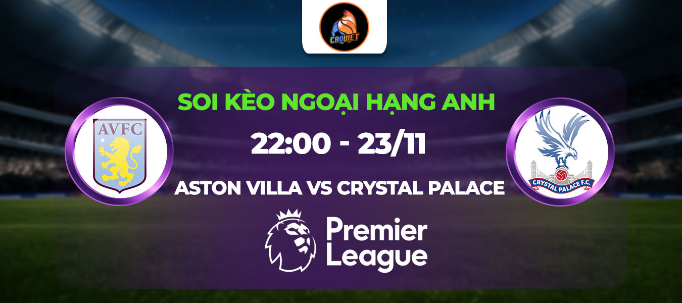 Soi kèo Aston Villa đấu với Crystal Palace 22h00 ngày 23/11: The Villans chấm dứt khủng hoảng