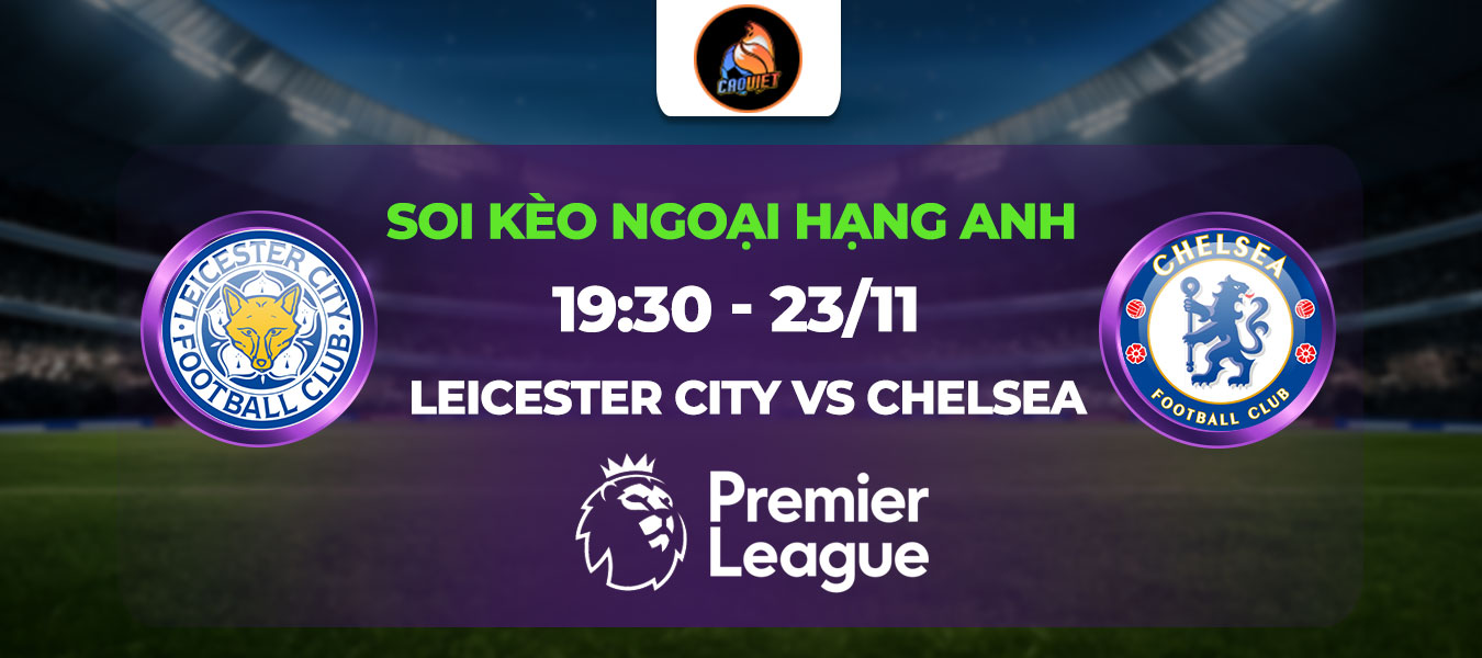 Soi kèo Leicester City đấu với Chelsea 19h30 ngày 23/11: Lấy 3 điểm tại hang cáo