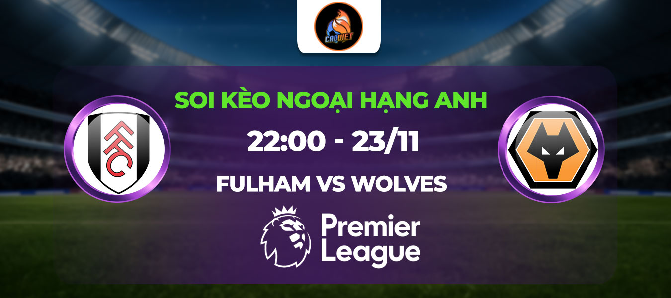 Soi kèo Fulham đấu với Wolves 22h00 ngày 23/11: Vượt qua Bầy Sói nhẹ nhàng với mục tiêu lọt top dẫn đầu
