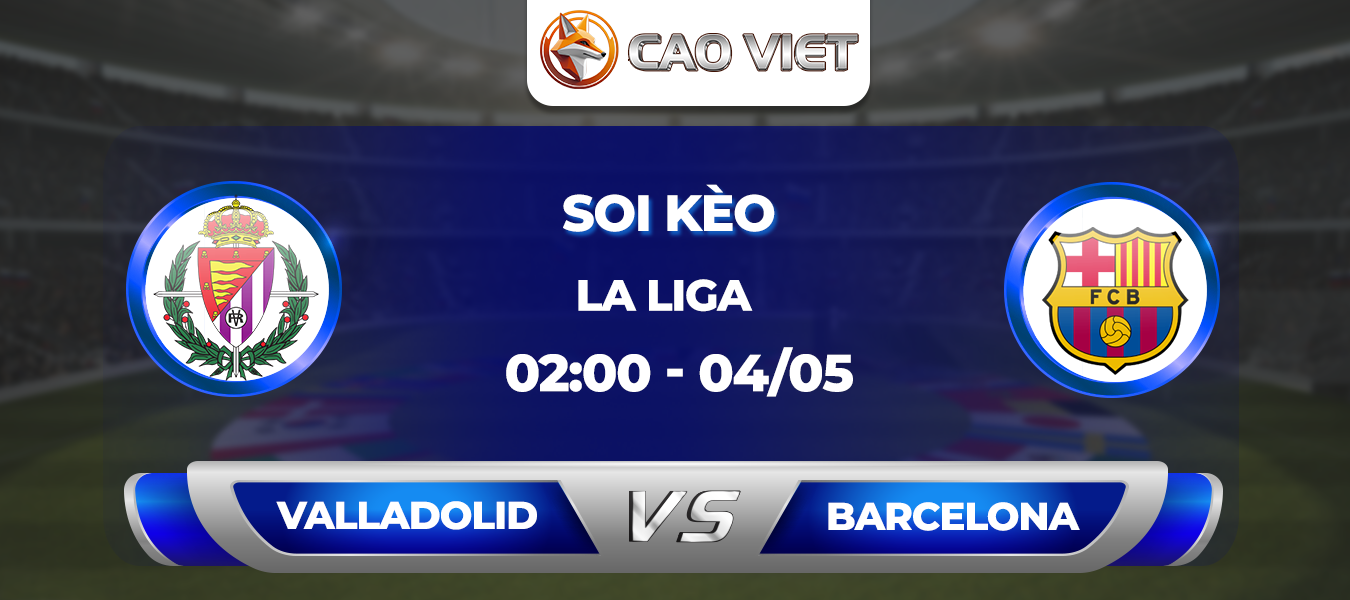 Soi kèo Valladolid đấu với Barcelona 2h00 ngày 4/5: Chiến dịch cú ăn ba