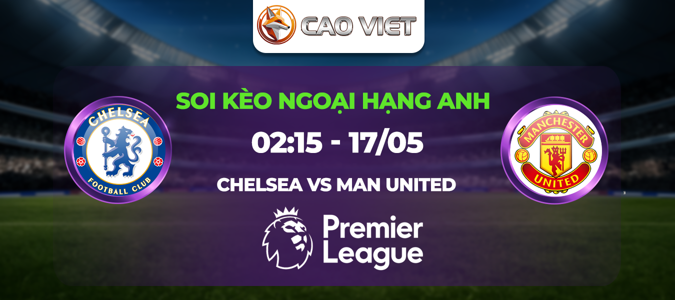 Soi kèo Chelsea đấu với Man Utd ngày 17/05: Cơ hội vàng tại Stamford Bridge