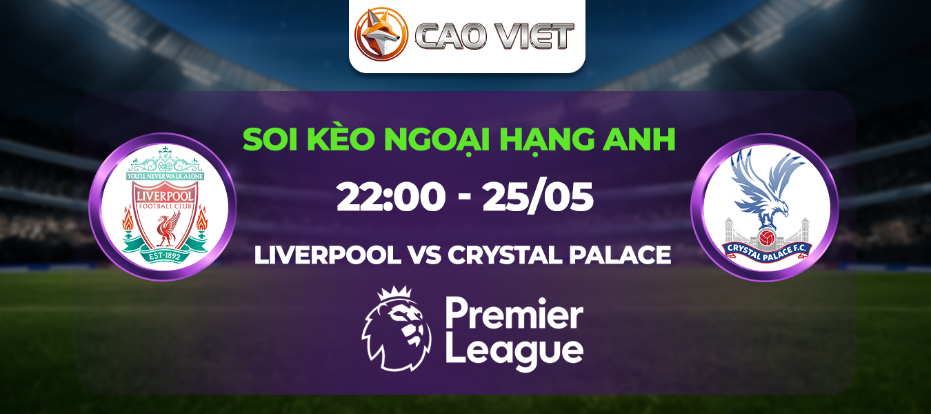 Soi kèo Liverpool đấu với Crystal Palace ngày 25/5: Cuộc dạo chơi tại Anfield