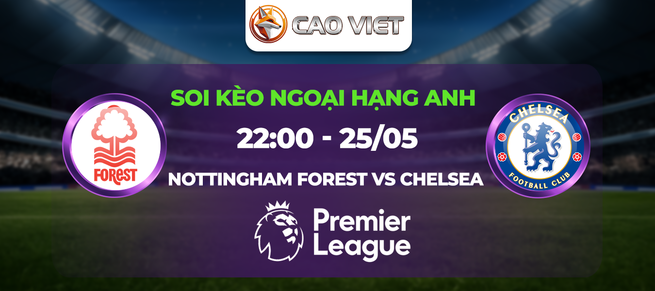 Soi kèo Nottingham Forest đấu với Chelsea ngày 25/05: Cuộc chiến sinh tử tại City Ground