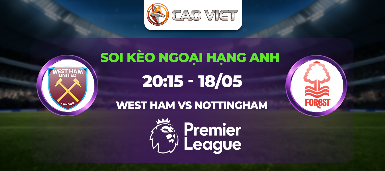 Soi kèo West Ham đấu với Nottm Forest ngày 18/05: Níu kéo giấc mơ châu Âu