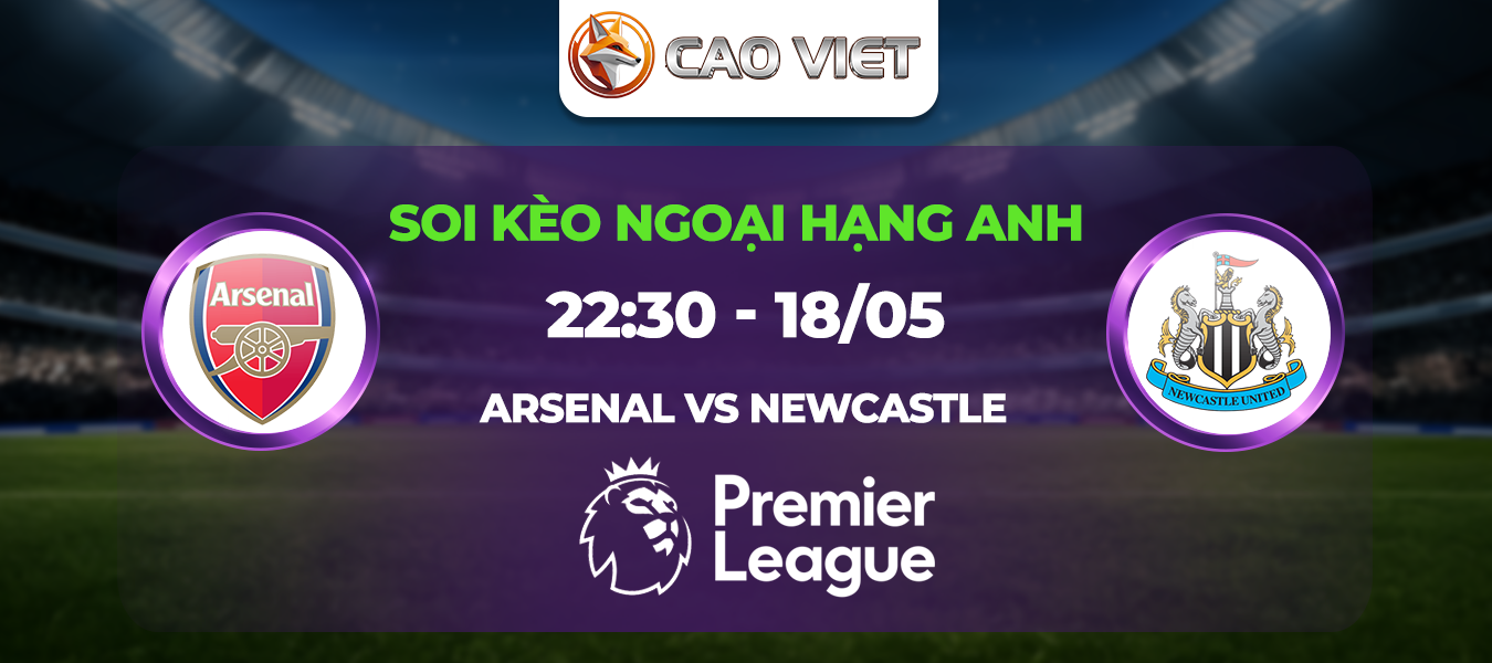 Soi kèo Arsenal đấu với Newcastle ngày 18/05: Siêu đại chiến quyết định vé Champions League