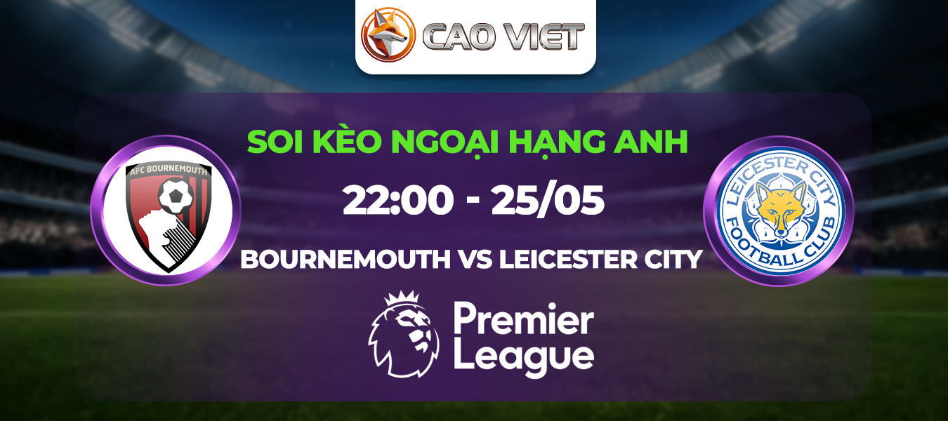 Soi kèo Bournemouth đấu với Leicester City ngày 25/5: Những bước chạy cuối cùng ở Premier League