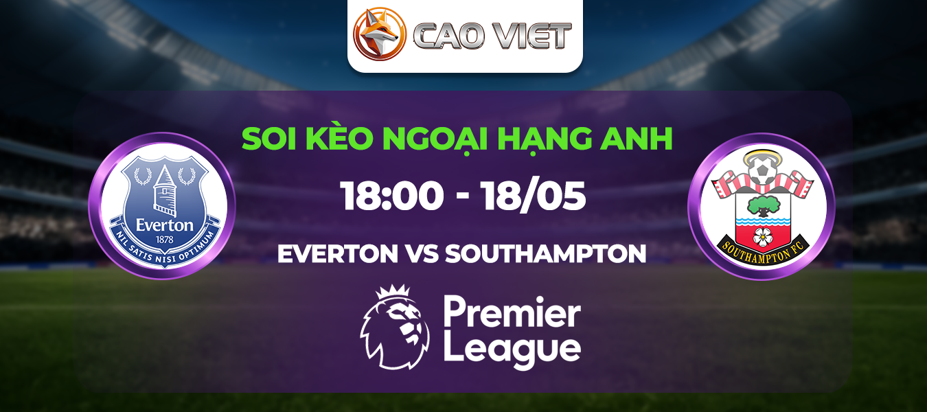 Soi kèo Everton đấu với Southampton ngày 18/05: Tâm điểm Goodison Park