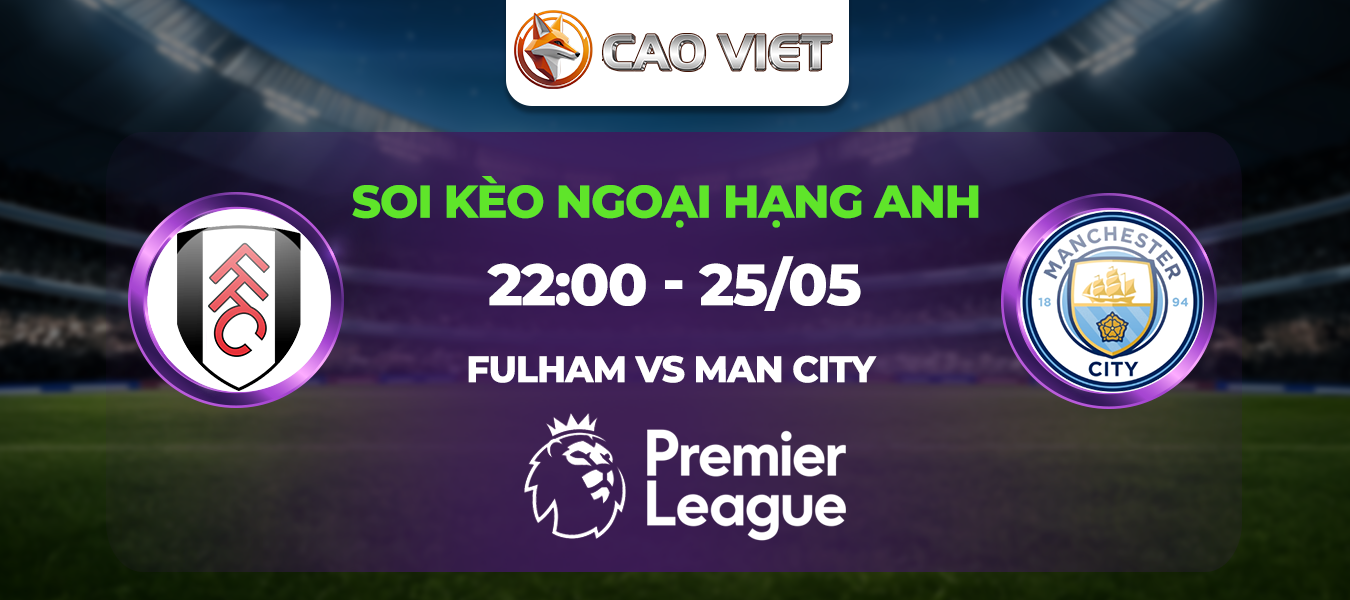 Soi kèo Fulham đấu với Man City ngày 25/5: Cơ hội nắm chắc tấm vé dự Champion League