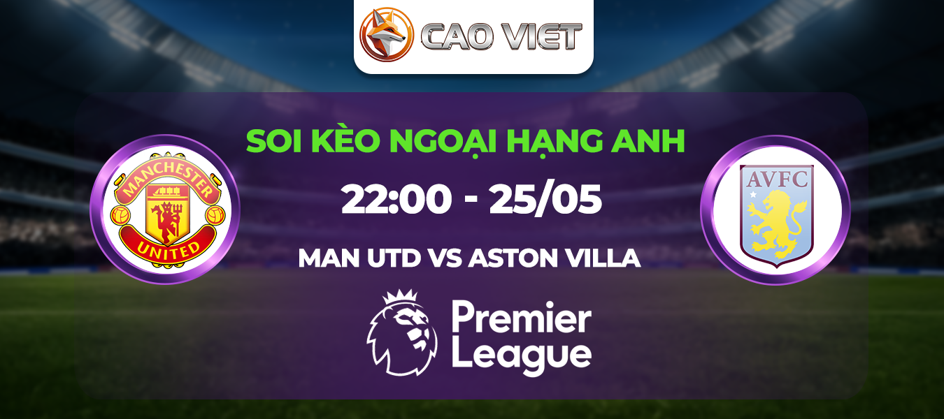 Soi kèo Man Utd đấu với Aston Villa ngày 25/05: Quyết chiến tại Old Trafford