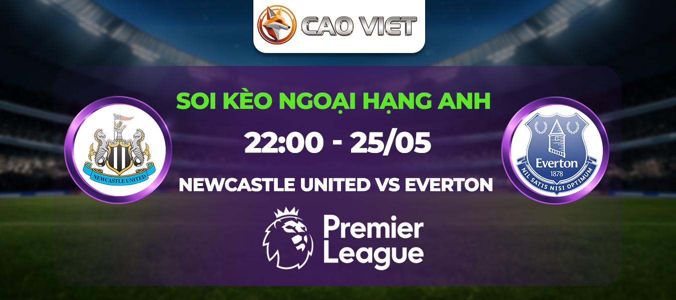 Soi kèo Newcastle United đấu với Everton ngày 25/05: Chảo lửa tại St.James’Park