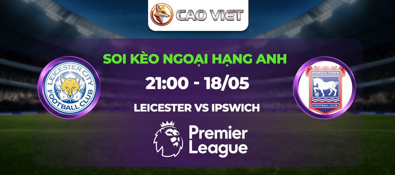 Soi kèo Leicester City đấu với Ipswich Town ngày 18/05: Màn chia tay Premier League